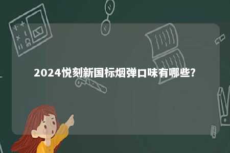2024悦刻新国标烟弹口味有哪些�？ 